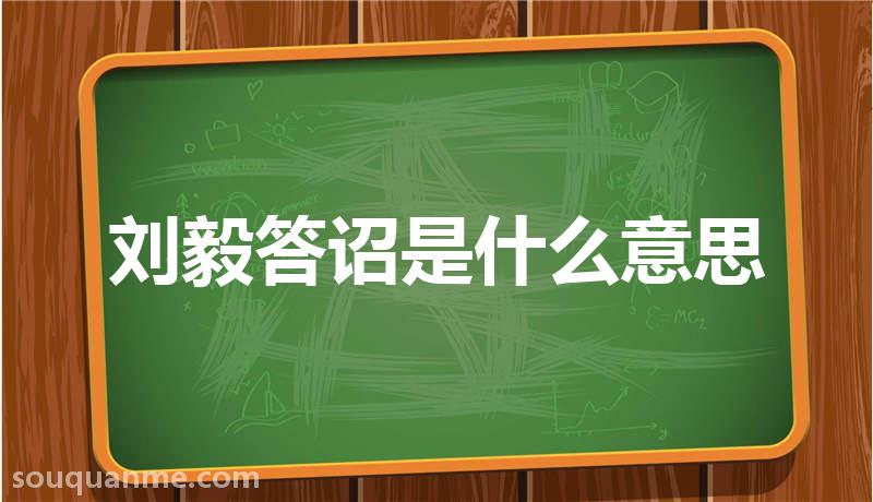 刘毅答诏是什么意思 刘毅答诏的拼音 刘毅答诏的成语解释